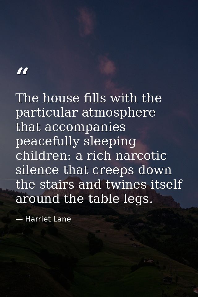 The house fills with the particular atmosphere that accompanies peacefully sleeping children: a rich narcotic silence th — Harriet Lane