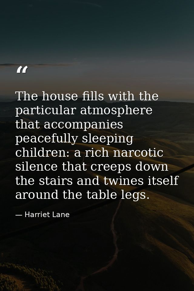 The house fills with the particular atmosphere that accompanies peacefully sleeping children: a rich narcotic silence th — Harriet Lane
