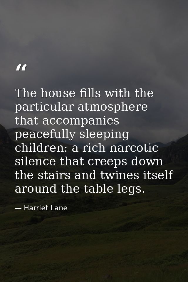 The house fills with the particular atmosphere that accompanies peacefully sleeping children: a rich narcotic silence th — Harriet Lane