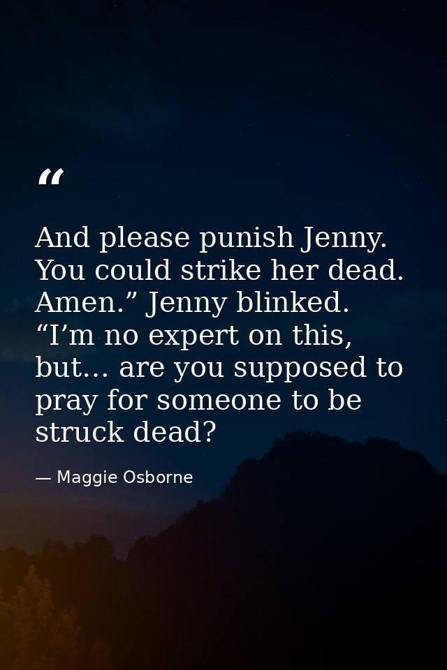 And please punish Jenny. You could strike her dead. Amen.” Jenny blinked. “I’m no expert on this, but… are you supposed  — Maggie Osborne