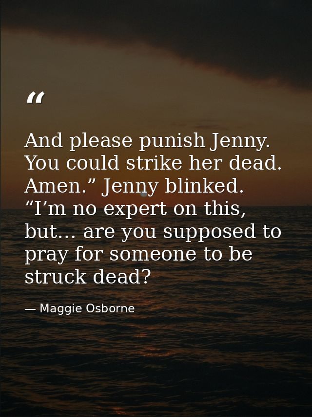 And please punish Jenny. You could strike her dead. Amen.” Jenny blinked. “I’m no expert on this, but… are you supposed  — Maggie Osborne