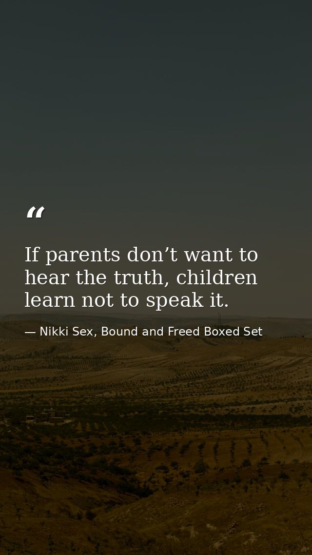 If parents don’t want to hear the truth, children learn not to speak it. — Nikki Sex, Bound and Freed Boxed Set