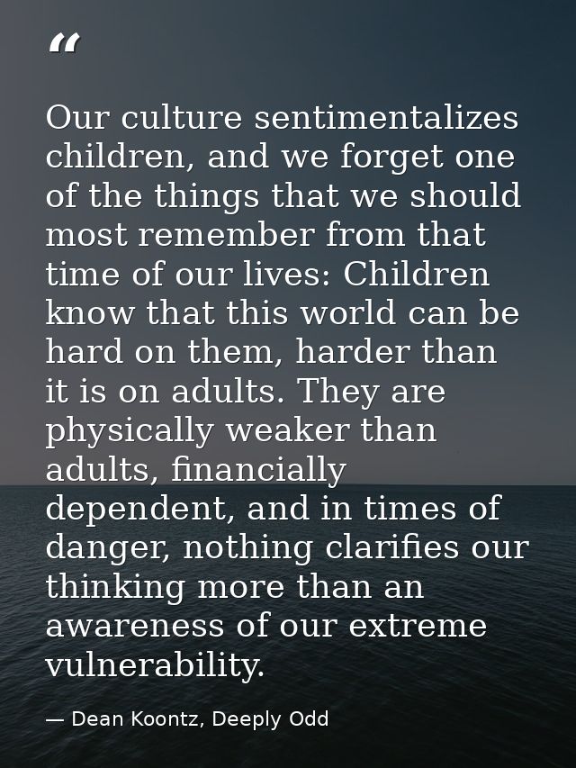 Our culture sentimentalizes children, and we forget one of the things that we should most remember from that time of our — Dean Koontz, Deeply Odd