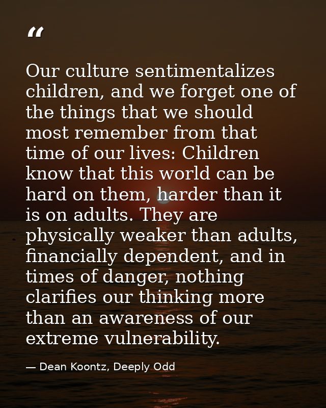 Our culture sentimentalizes children, and we forget one of the things that we should most remember from that time of our — Dean Koontz, Deeply Odd