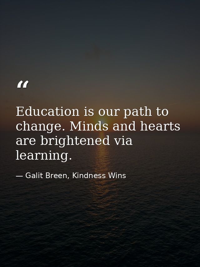 Education is our path to change. Minds and hearts are brightened via learning. — Galit Breen, Kindness Wins