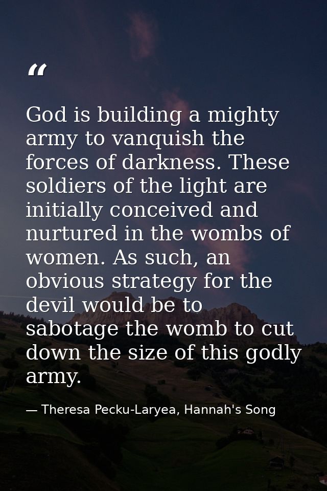God is building a mighty army to vanquish the forces of darkness. These soldiers of the light are initially conceived an — Theresa Pecku-Laryea, Hannah's Song