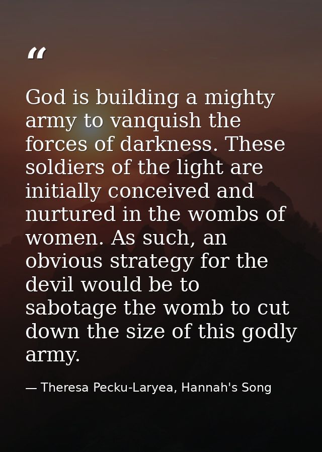 God is building a mighty army to vanquish the forces of darkness. These soldiers of the light are initially conceived an — Theresa Pecku-Laryea, Hannah's Song