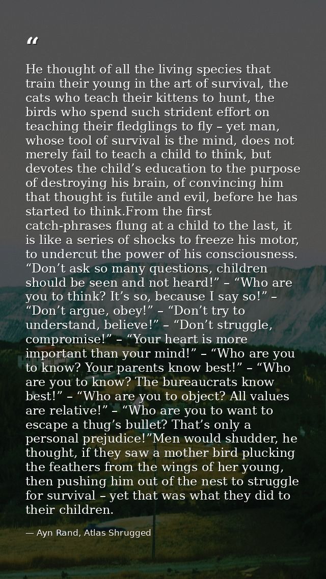 He thought of all the living species that train their young in the art of survival, the cats who teach their kittens to  — Ayn Rand, Atlas Shrugged