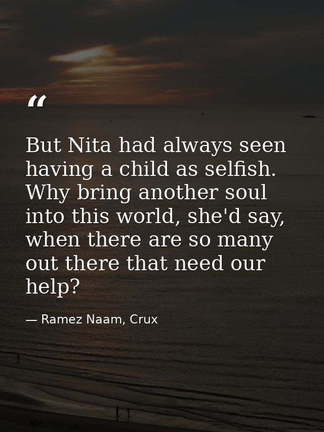 But Nita had always seen having a child as selfish. Why bring another soul into this world, she'd say, when there are so — Ramez Naam, Crux