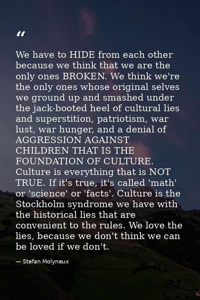 We have to HIDE from each other because we think that we are the only ones BROKEN. We think we're the only ones whose or — Stefan Molyneux
