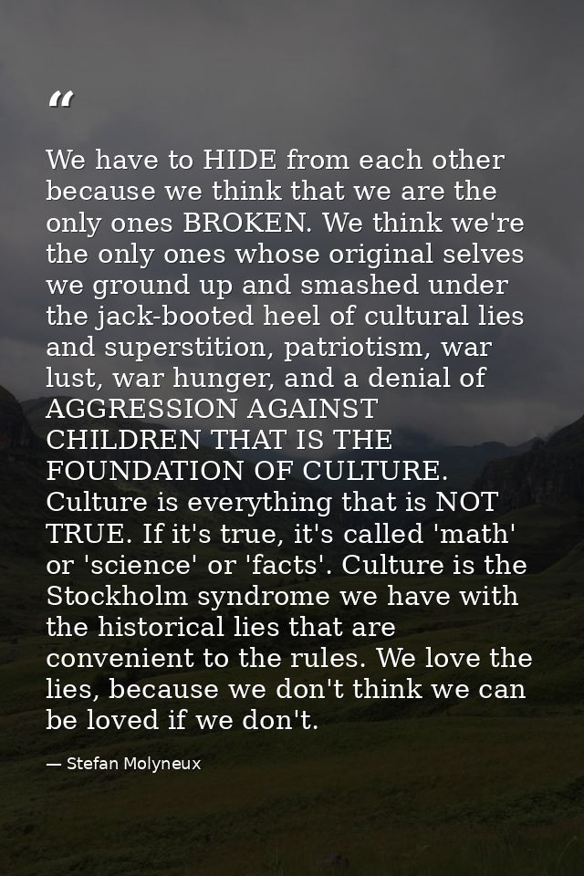 We have to HIDE from each other because we think that we are the only ones BROKEN. We think we're the only ones whose or — Stefan Molyneux