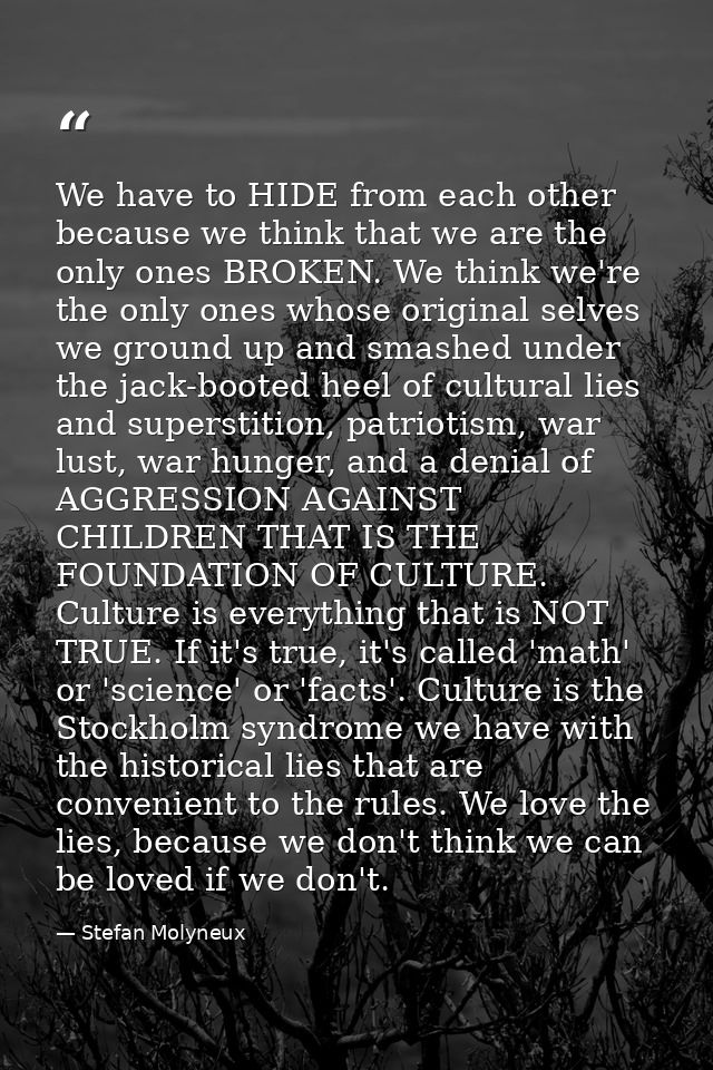 We have to HIDE from each other because we think that we are the only ones BROKEN. We think we're the only ones whose or — Stefan Molyneux
