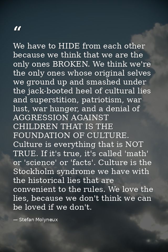 We have to HIDE from each other because we think that we are the only ones BROKEN. We think we're the only ones whose or — Stefan Molyneux