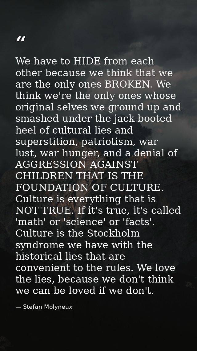 We have to HIDE from each other because we think that we are the only ones BROKEN. We think we're the only ones whose or — Stefan Molyneux
