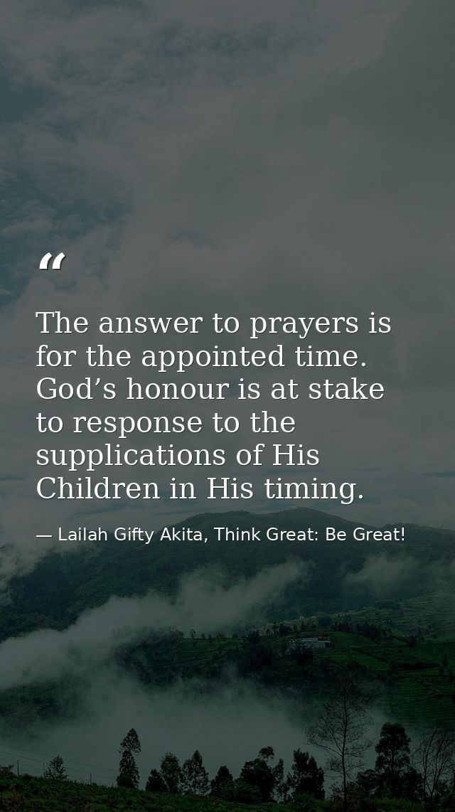 The answer to prayers is for the appointed time. God’s honour is at stake to response to the supplications of His Childr — Lailah Gifty Akita, Think Great: Be Great!