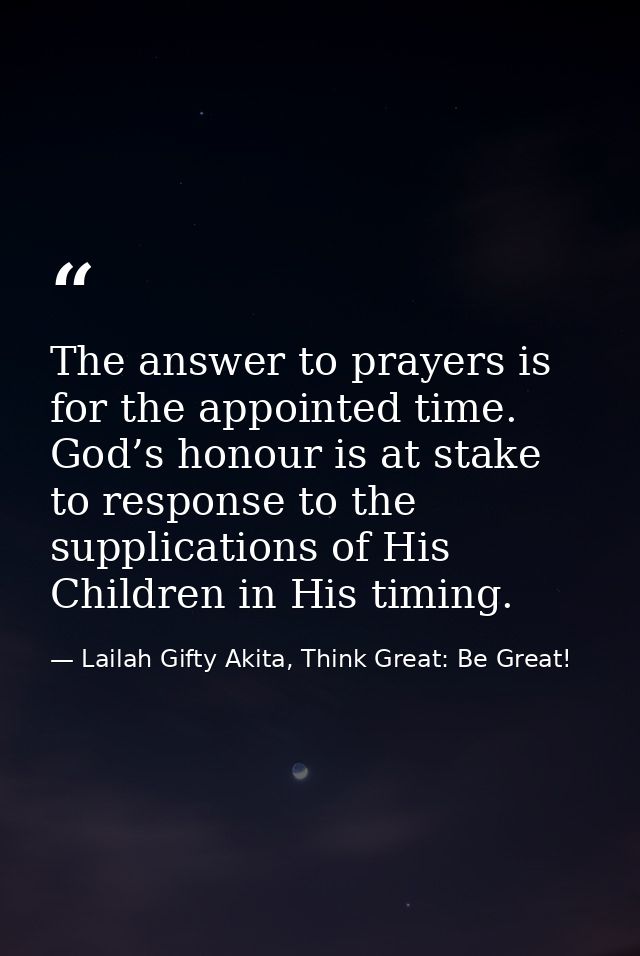 The answer to prayers is for the appointed time. God’s honour is at stake to response to the supplications of His Childr — Lailah Gifty Akita, Think Great: Be Great!