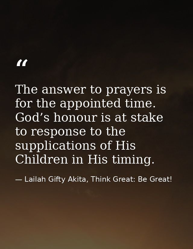 The answer to prayers is for the appointed time. God’s honour is at stake to response to the supplications of His Childr — Lailah Gifty Akita, Think Great: Be Great!
