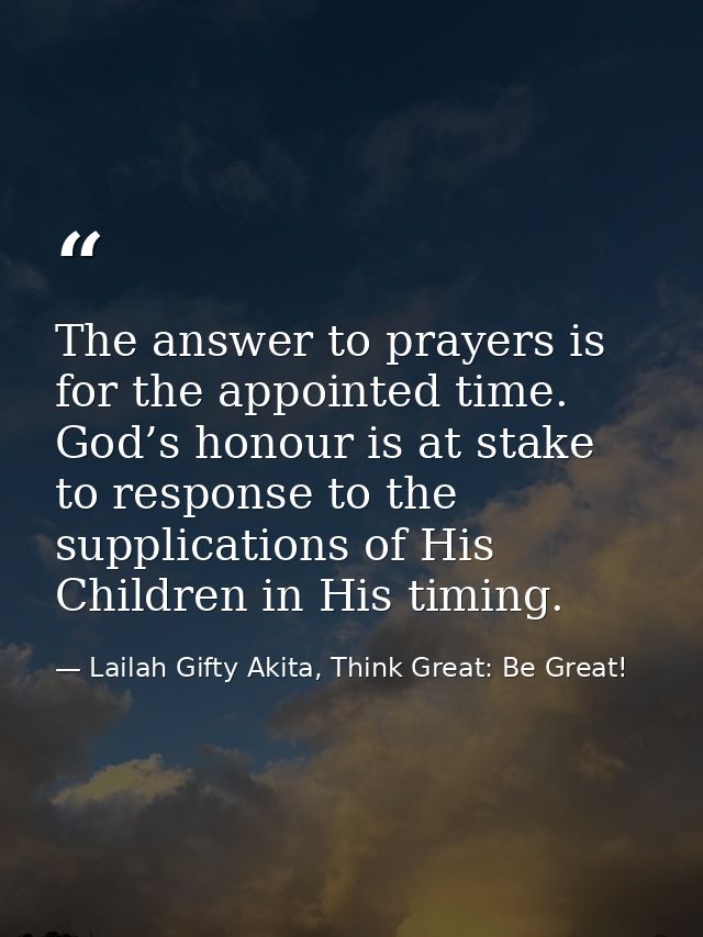 The answer to prayers is for the appointed time. God’s honour is at stake to response to the supplications of His Childr — Lailah Gifty Akita, Think Great: Be Great!