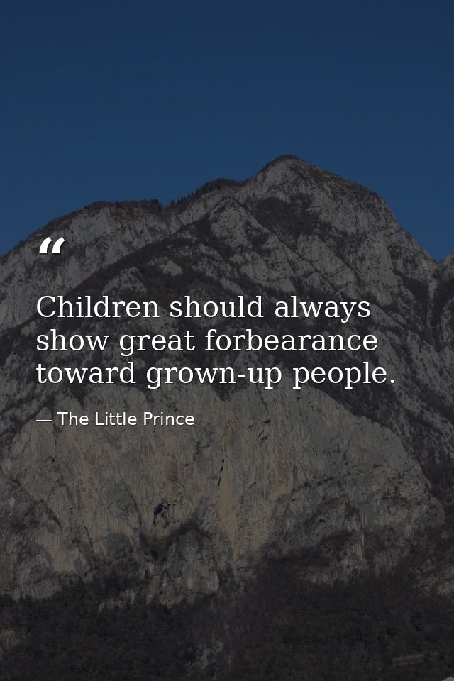 Children should always show great forbearance toward grown-up people. — The Little Prince