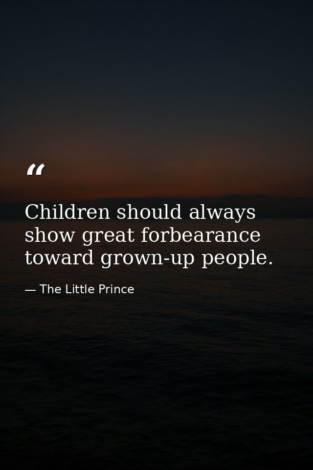 Children should always show great forbearance toward grown-up people. — The Little Prince