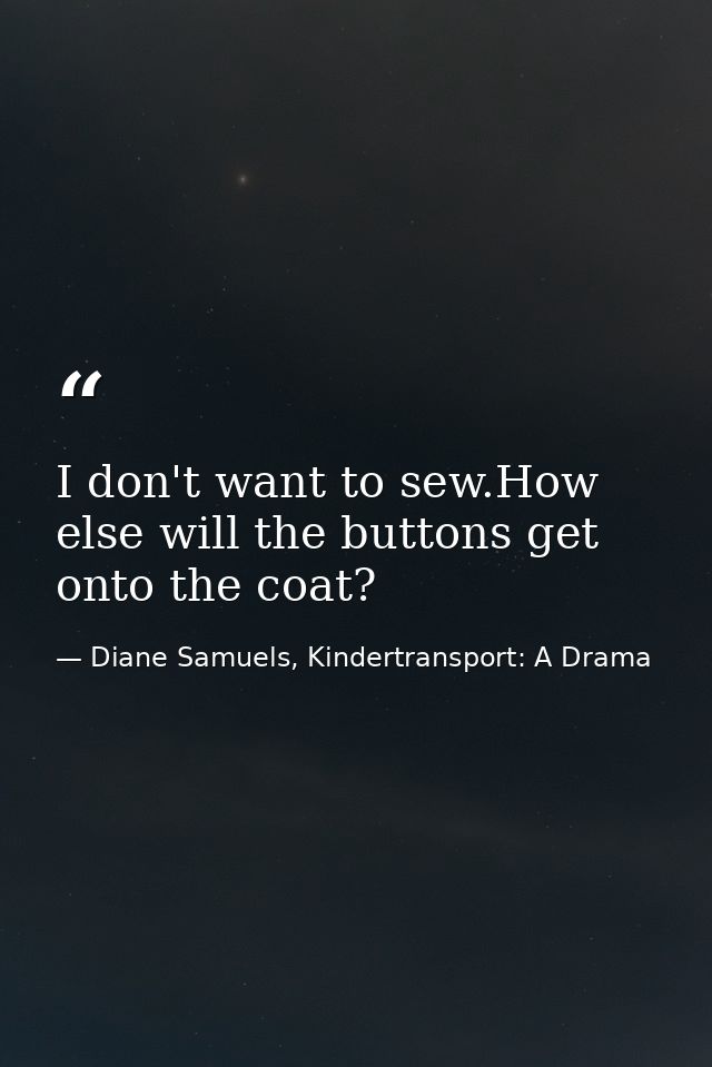 I don't want to sew.How else will the buttons get onto the coat? — Diane Samuels, Kindertransport: A Drama