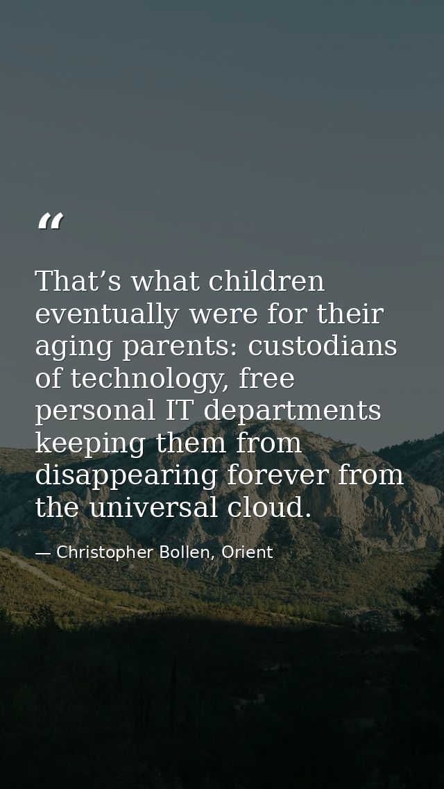 That’s what children eventually were for their aging parents: custodians of technology, free personal IT departments kee — Christopher Bollen, Orient