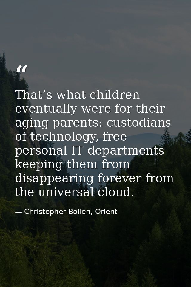 That’s what children eventually were for their aging parents: custodians of technology, free personal IT departments kee — Christopher Bollen, Orient