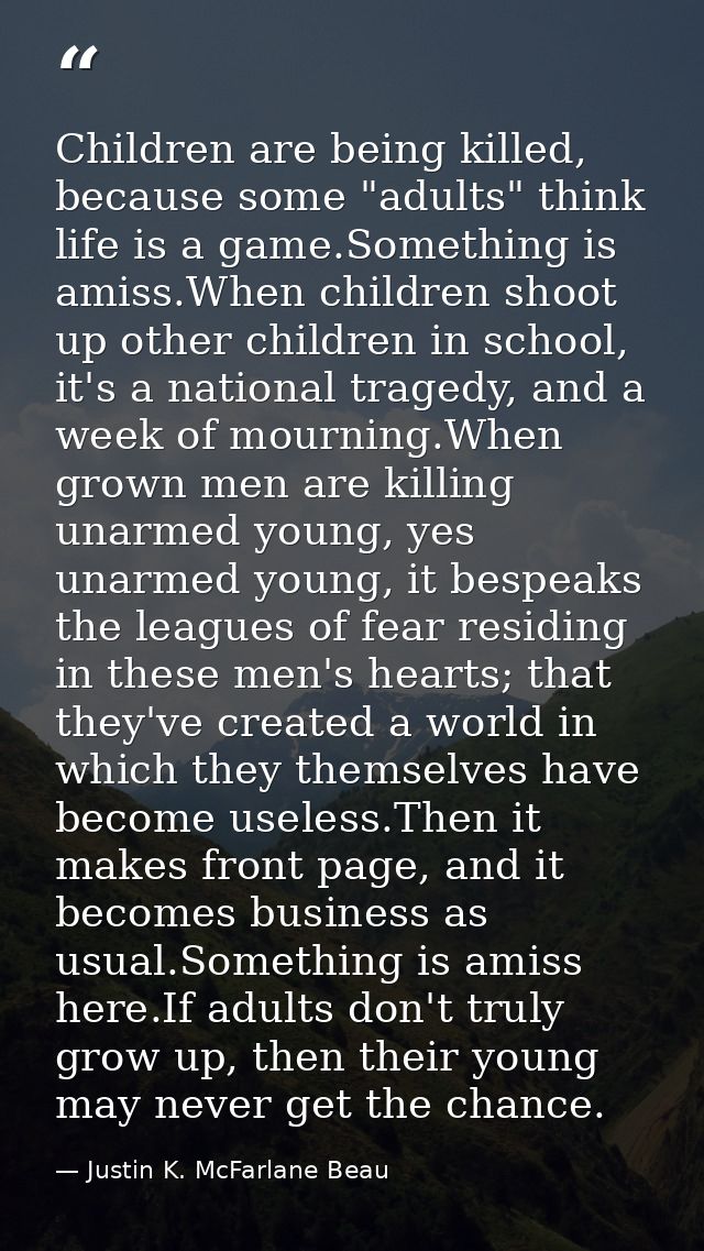 Children are being killed, because some "adults" think life is a game.Something is amiss.When children shoot up other ch — Justin K. McFarlane Beau
