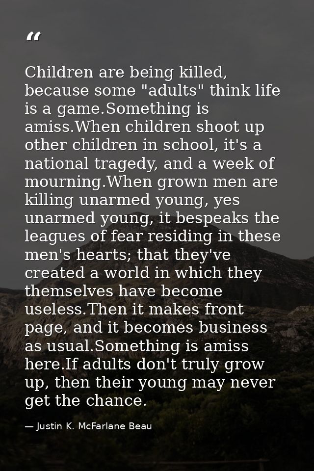 Children are being killed, because some "adults" think life is a game.Something is amiss.When children shoot up other ch — Justin K. McFarlane Beau