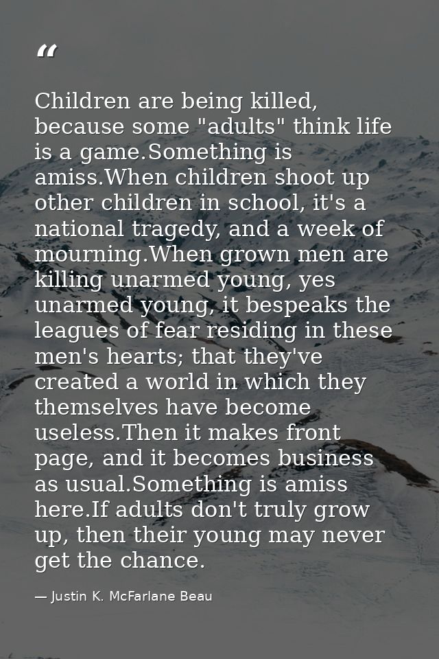 Children are being killed, because some "adults" think life is a game.Something is amiss.When children shoot up other ch — Justin K. McFarlane Beau