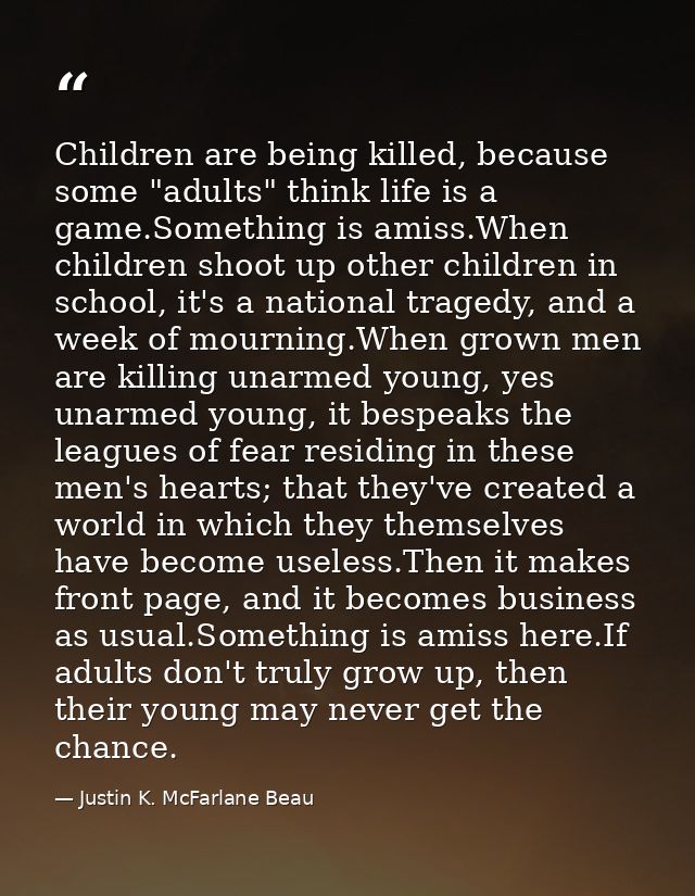 Children are being killed, because some "adults" think life is a game.Something is amiss.When children shoot up other ch — Justin K. McFarlane Beau