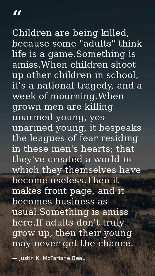 Children are being killed, because some "adults" think life is a game.Something is amiss.When children shoot up other ch — Justin K. McFarlane Beau