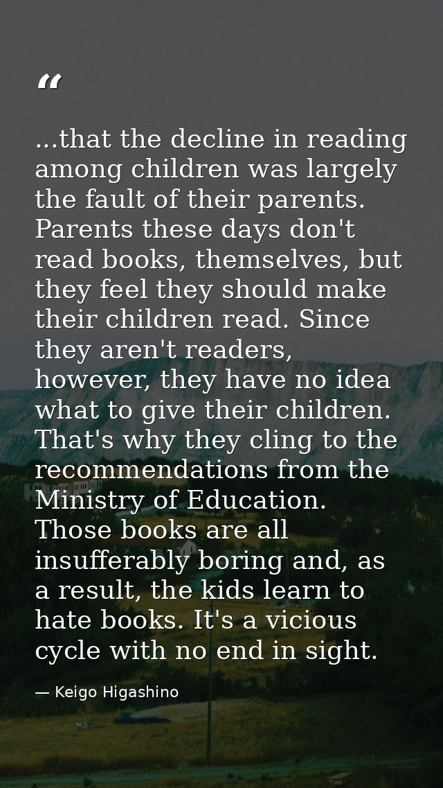 ...that the decline in reading among children was largely the fault of their parents. Parents these days don't read book — Keigo Higashino