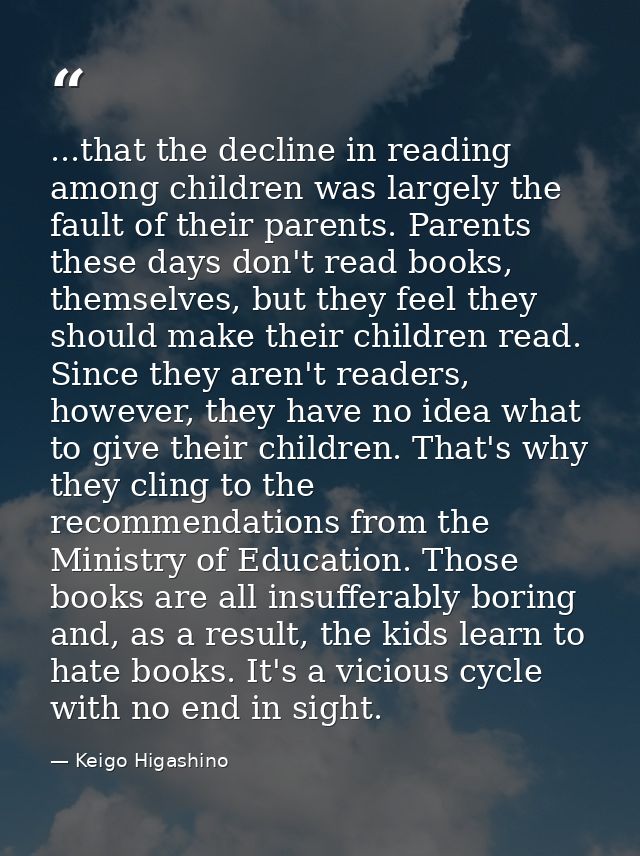 ...that the decline in reading among children was largely the fault of their parents. Parents these days don't read book — Keigo Higashino