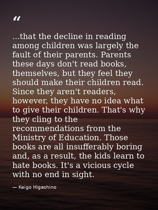 ...that the decline in reading among children was largely the fault of their parents. Parents these days don't read book — Keigo Higashino