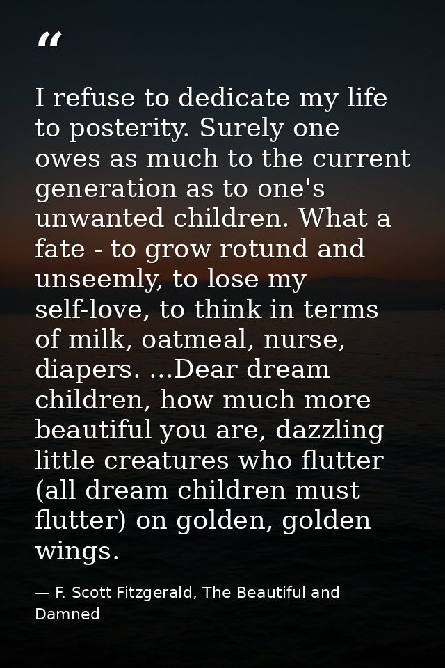 I refuse to dedicate my life to posterity. Surely one owes as much to the current generation as to one's unwanted childr — F. Scott Fitzgerald, The Beautiful and Damned