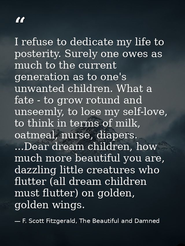 I refuse to dedicate my life to posterity. Surely one owes as much to the current generation as to one's unwanted childr — F. Scott Fitzgerald, The Beautiful and Damned