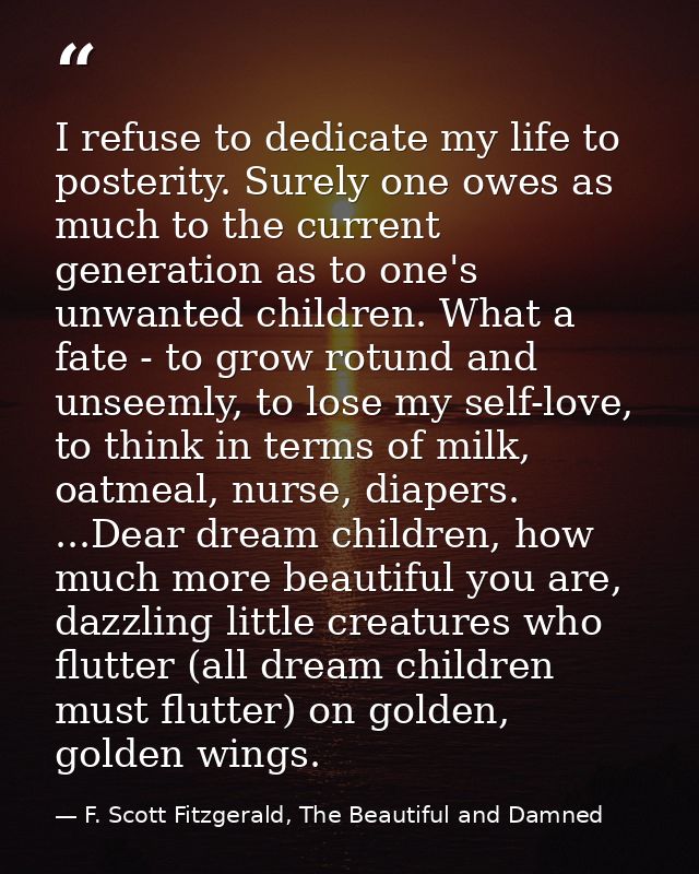 I refuse to dedicate my life to posterity. Surely one owes as much to the current generation as to one's unwanted childr — F. Scott Fitzgerald, The Beautiful and Damned