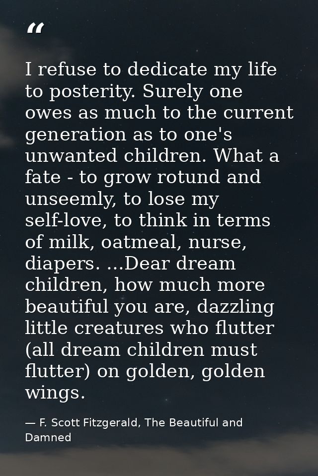 I refuse to dedicate my life to posterity. Surely one owes as much to the current generation as to one's unwanted childr — F. Scott Fitzgerald, The Beautiful and Damned
