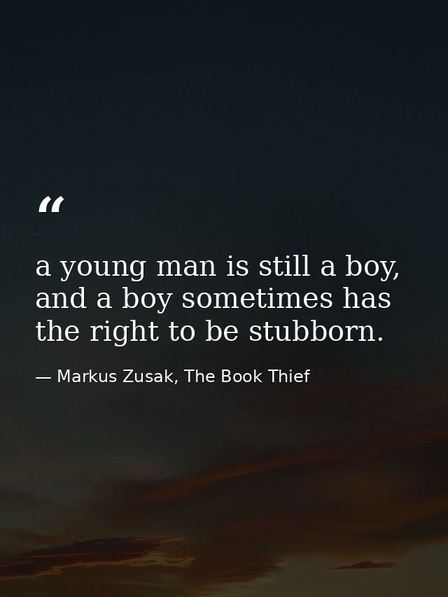 a young man is still a boy, and a boy sometimes has the right to be stubborn. — Markus Zusak, The Book Thief