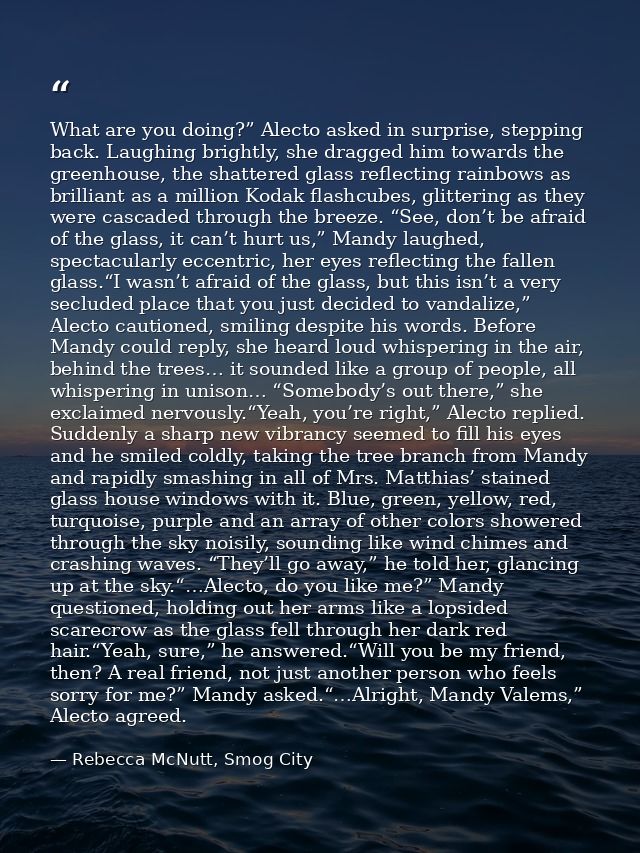What are you doing?” Alecto asked in surprise, stepping back. Laughing brightly, she dragged him towards the greenhouse, — Rebecca McNutt, Smog City