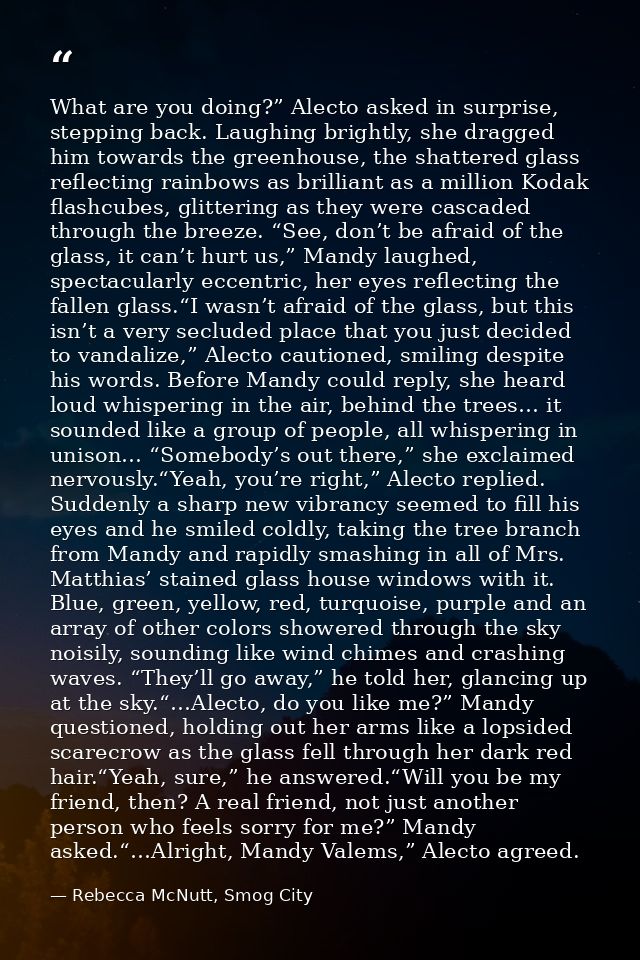 What are you doing?” Alecto asked in surprise, stepping back. Laughing brightly, she dragged him towards the greenhouse, — Rebecca McNutt, Smog City