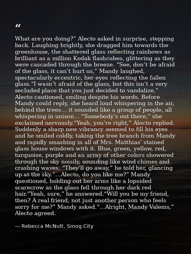 What are you doing?” Alecto asked in surprise, stepping back. Laughing brightly, she dragged him towards the greenhouse, — Rebecca McNutt, Smog City