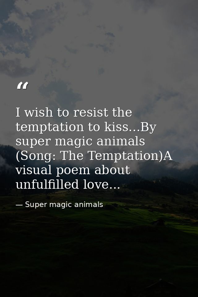 I wish to resist the temptation to kiss...By super magic animals (Song: The Temptation)A visual poem about unfulfilled l — Super magic animals