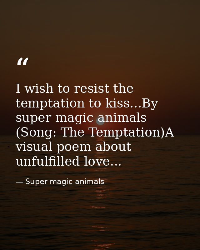 I wish to resist the temptation to kiss...By super magic animals (Song: The Temptation)A visual poem about unfulfilled l — Super magic animals