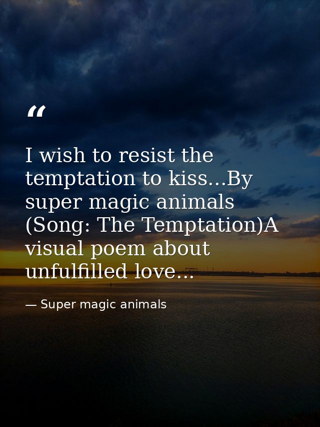 I wish to resist the temptation to kiss...By super magic animals (Song: The Temptation)A visual poem about unfulfilled l — Super magic animals