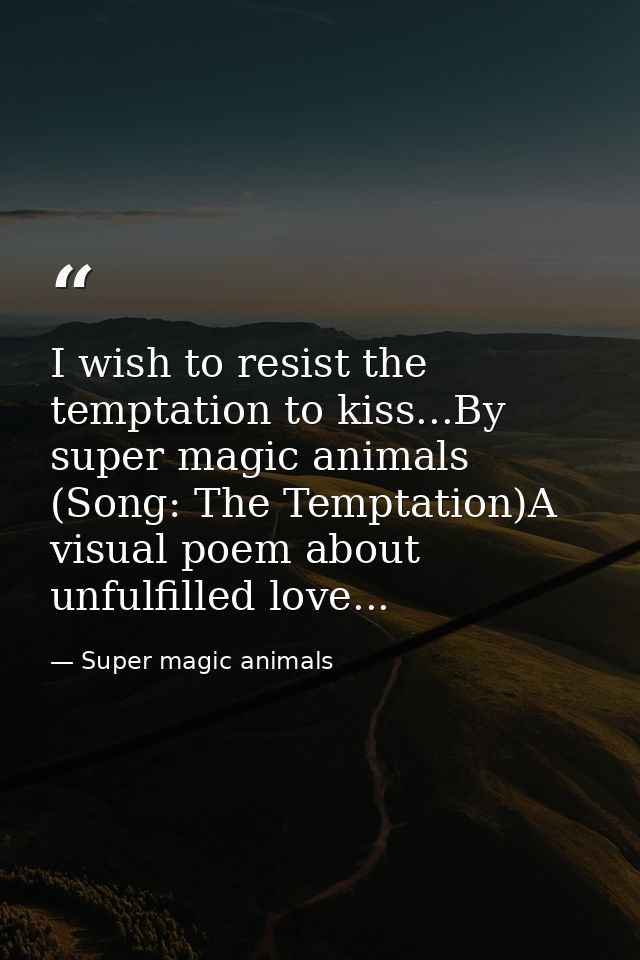 I wish to resist the temptation to kiss...By super magic animals (Song: The Temptation)A visual poem about unfulfilled l — Super magic animals