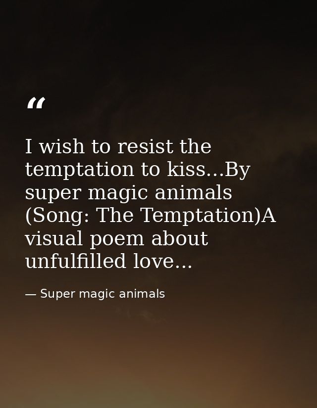 I wish to resist the temptation to kiss...By super magic animals (Song: The Temptation)A visual poem about unfulfilled l — Super magic animals
