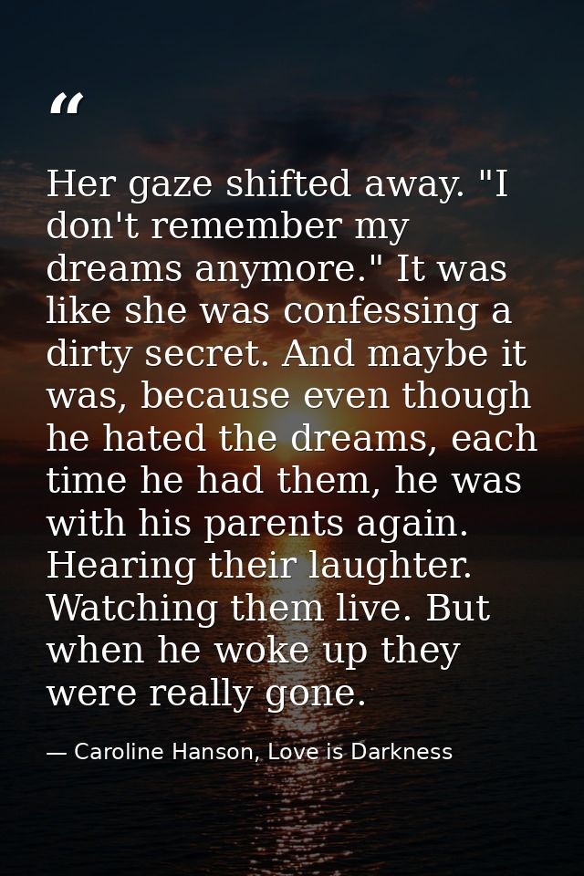 Her gaze shifted away. "I don't remember my dreams anymore." It was like she was confessing a dirty secret. And maybe it — Caroline Hanson, Love is Darkness