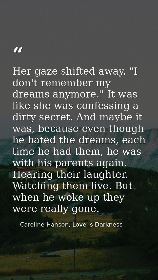 Her gaze shifted away. "I don't remember my dreams anymore." It was like she was confessing a dirty secret. And maybe it — Caroline Hanson, Love is Darkness